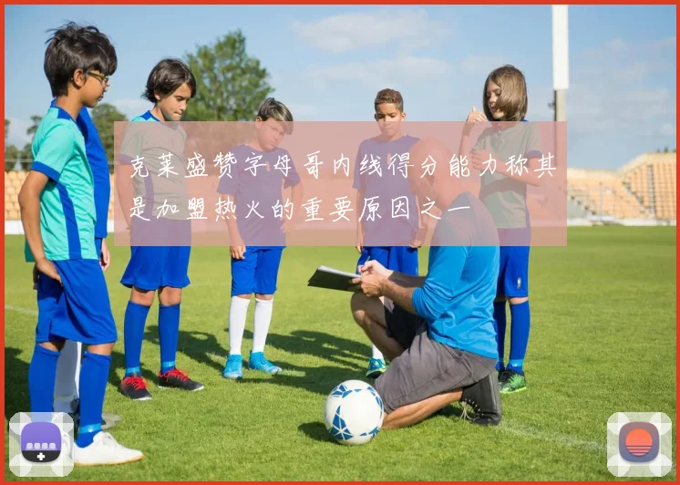 克莱盛赞字母哥内线得分能力称其是加盟热火的重要原因之一