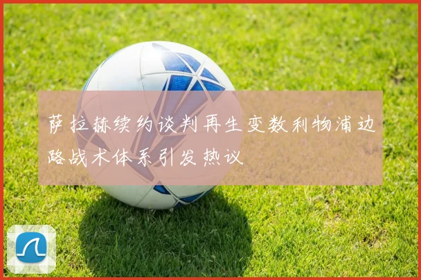 萨拉赫续约谈判再生变数利物浦边路战术体系引发热议