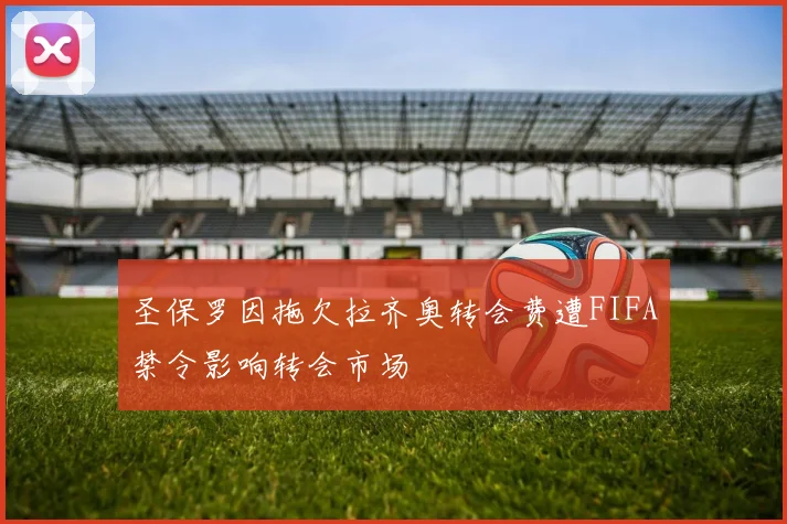 圣保罗因拖欠拉齐奥转会费遭FIFA禁令影响转会市场