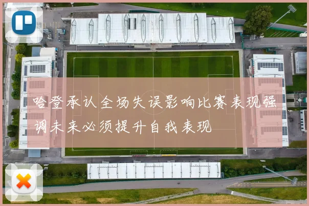 哈登承认全场失误影响比赛表现强调未来必须提升自我表现