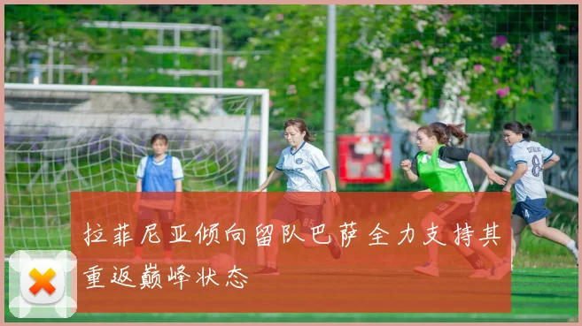 拉菲尼亚倾向留队巴萨全力支持其重返巅峰状态