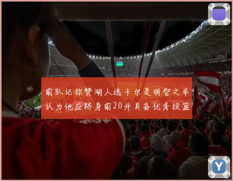 前队记称赞湖人选卡尔是明智之举认为他应跻身前20并具备优秀投篮和防守能力