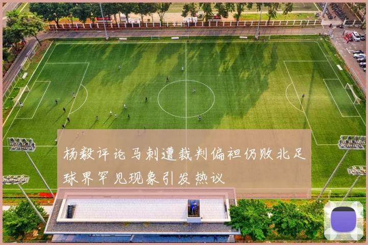 杨毅评论马刺遭裁判偏袒仍败北足球界罕见现象引发热议