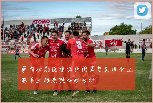 萨内状态低迷仍获德国首发机会上赛季土超表现回顾分析